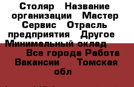 Столяр › Название организации ­ Мастер Сервис › Отрасль предприятия ­ Другое › Минимальный оклад ­ 50 000 - Все города Работа » Вакансии   . Томская обл.